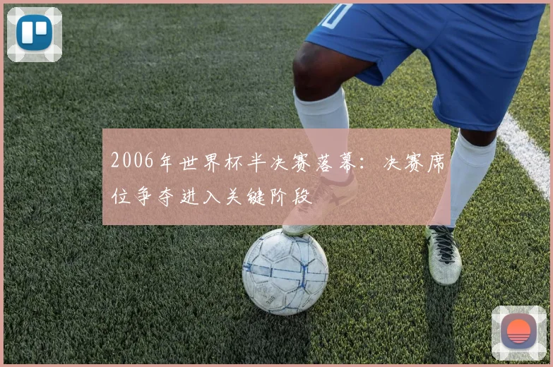 2006年世界杯半决赛落幕：决赛席位争夺进入关键阶段