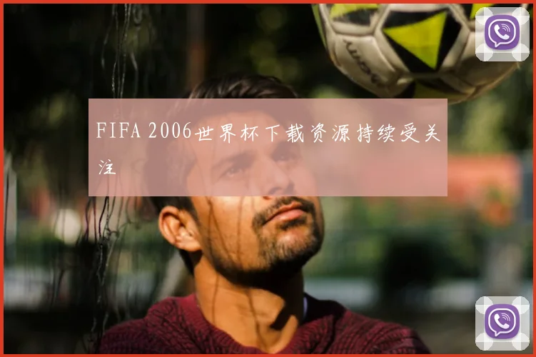 FIFA 2006世界杯下载资源持续受关注