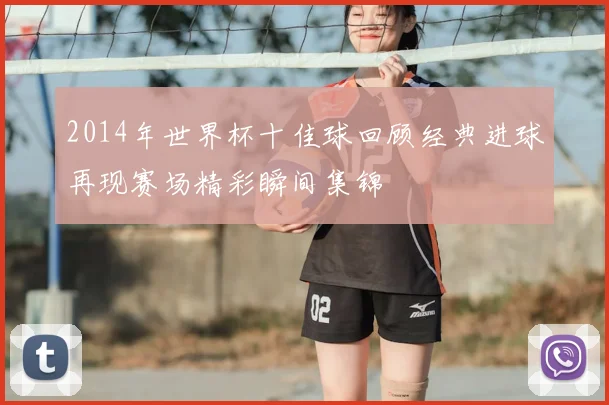 2014年世界杯十佳球回顾经典进球再现赛场精彩瞬间集锦
