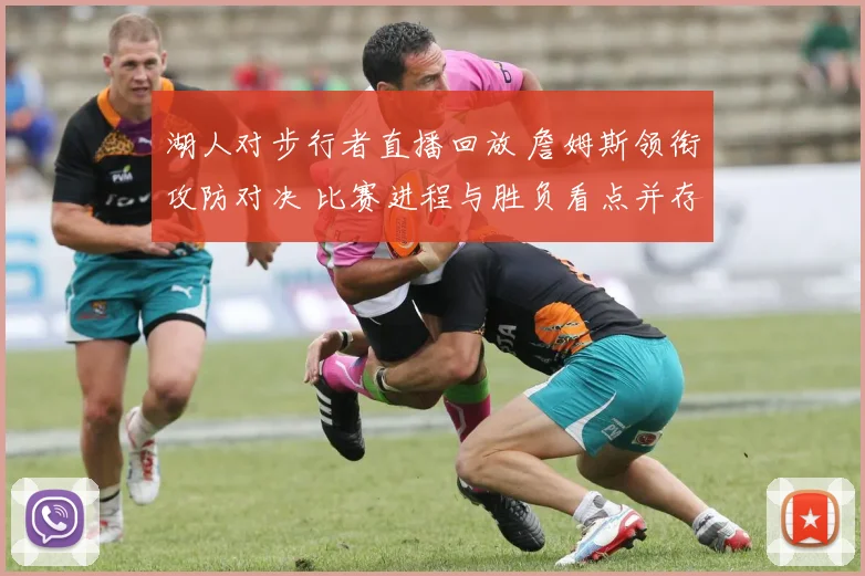 湖人对步行者直播回放 詹姆斯领衔攻防对决 比赛进程与胜负看点并存