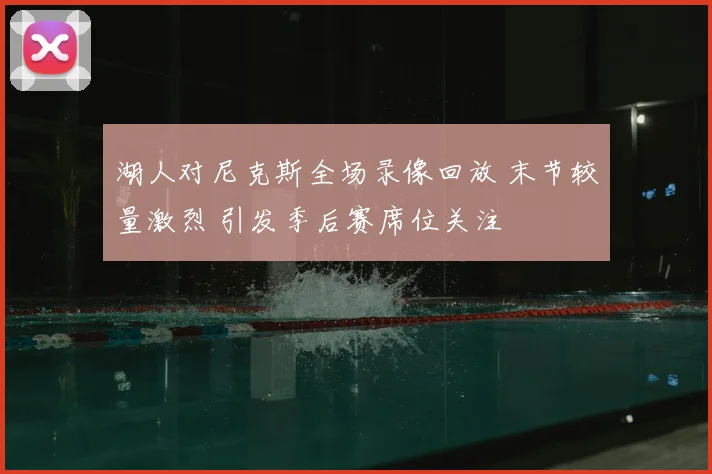 湖人对尼克斯全场录像回放 末节较量激烈 引发季后赛席位关注