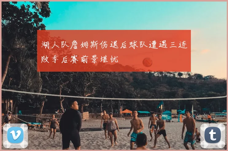 湖人队詹姆斯伤退后球队遭遇三连败季后赛前景堪忧