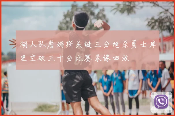 湖人队詹姆斯关键三分绝杀勇士库里空砍三十分比赛录像回放