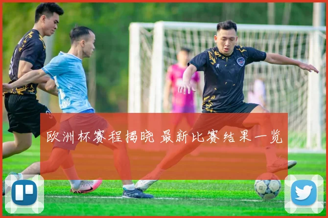 欧洲杯赛程揭晓 最新比赛结果一览