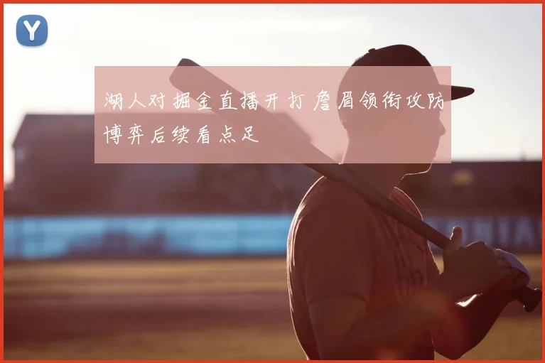 湖人对掘金直播开打 詹眉领衔攻防博弈后续看点足