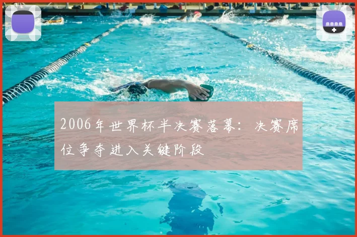 2006年世界杯半决赛落幕：决赛席位争夺进入关键阶段