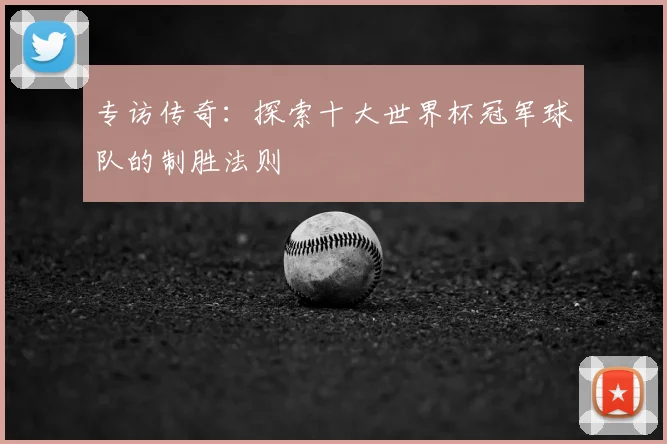 专访传奇：探索十大世界杯冠军球队的制胜法则