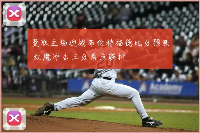 曼联主场迎战布伦特福德比分预测 红魔冲击三分看点解析