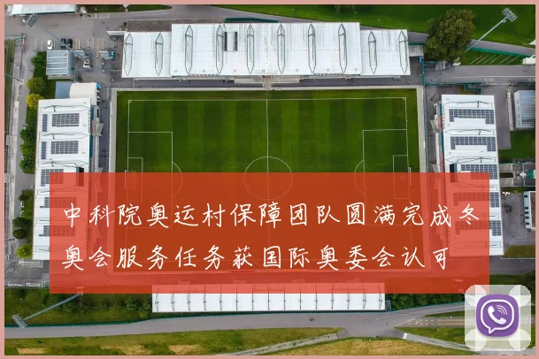 中科院奥运村保障团队圆满完成冬奥会服务任务获国际奥委会认可
