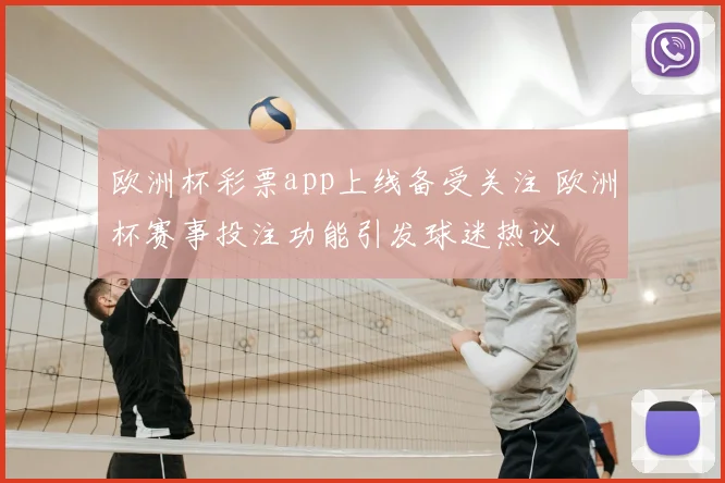 欧洲杯彩票app上线备受关注 欧洲杯赛事投注功能引发球迷热议