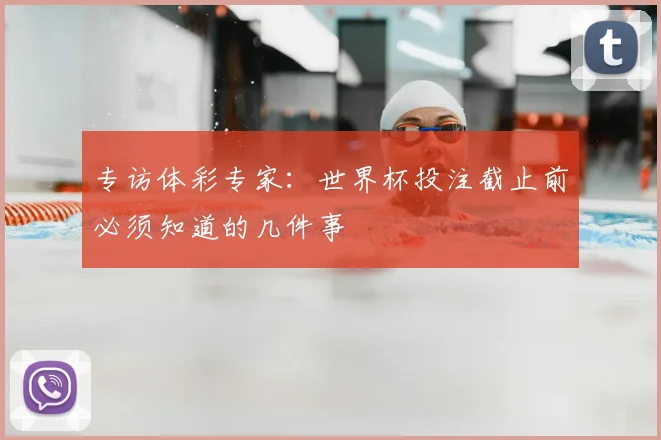 专访体彩专家：世界杯投注截止前必须知道的几件事