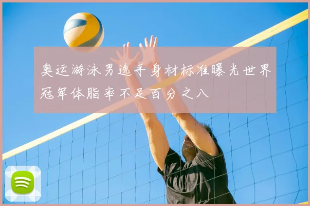 奥运游泳男选手身材标准曝光世界冠军体脂率不足百分之八
