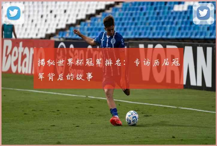 揭秘世界杯冠军排名:专访历届冠军背后的故事