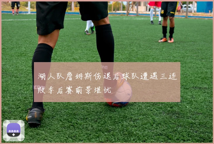 湖人队詹姆斯伤退后球队遭遇三连败季后赛前景堪忧
