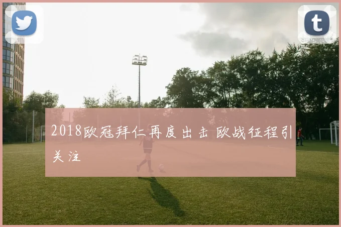 2018欧冠拜仁再度出击 欧战征程引关注