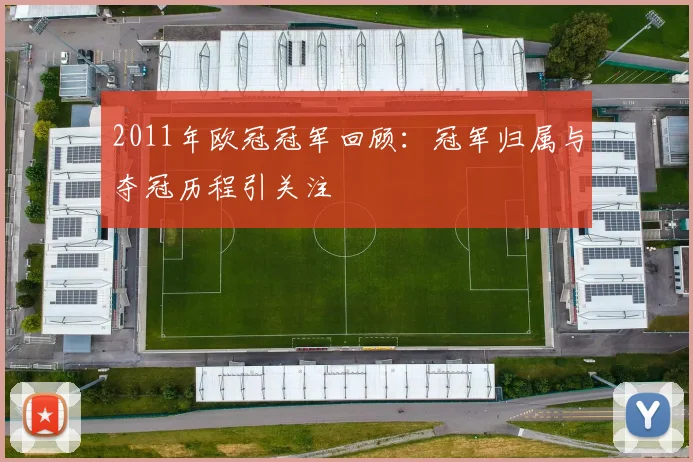 2011年欧冠冠军回顾：冠军归属与夺冠历程引关注