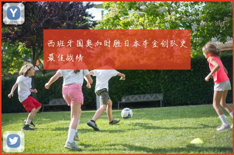 西班牙国奥加时胜日本夺金创队史最佳战绩