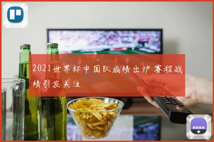 2021世界杯中国队成绩出炉 赛程战绩引发关注