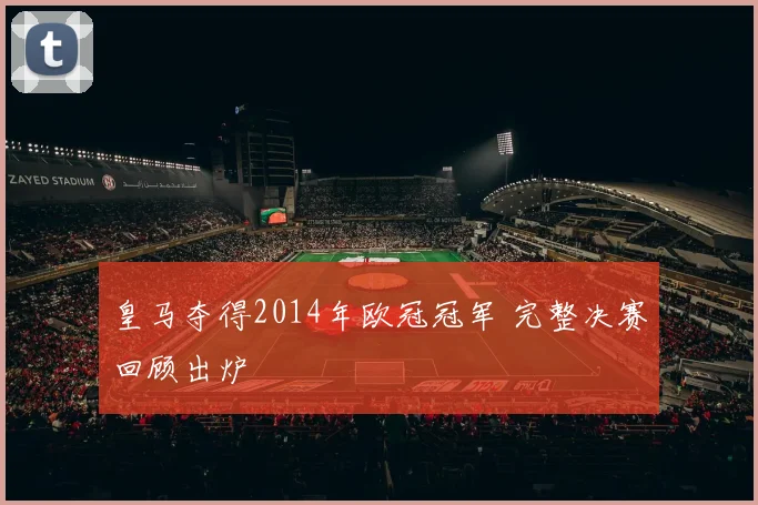 皇马夺得2014年欧冠冠军 完整决赛回顾出炉