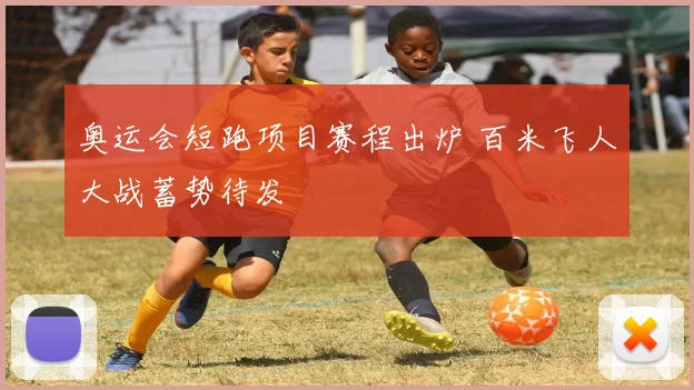 奥运会短跑项目赛程出炉 百米飞人大战蓄势待发