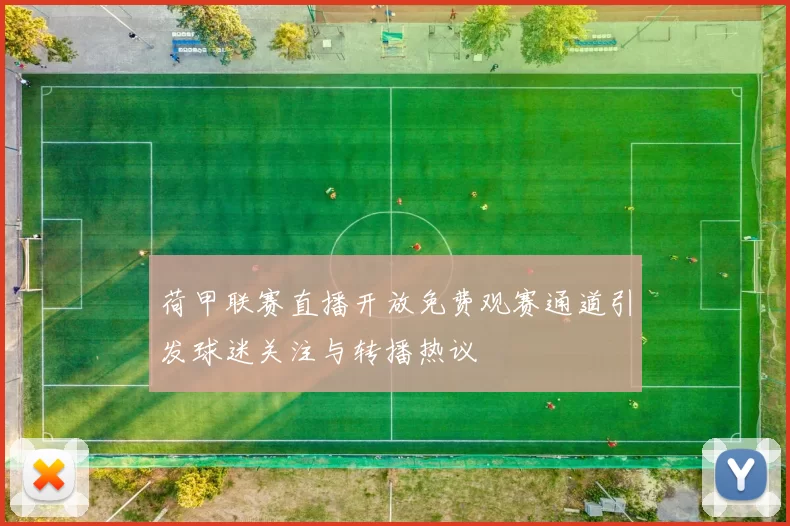 荷甲联赛直播开放免费观赛通道引发球迷关注与转播热议