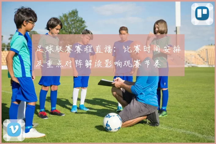 足球联赛赛程直播：比赛时间安排及重点对阵解读影响观赛节奏