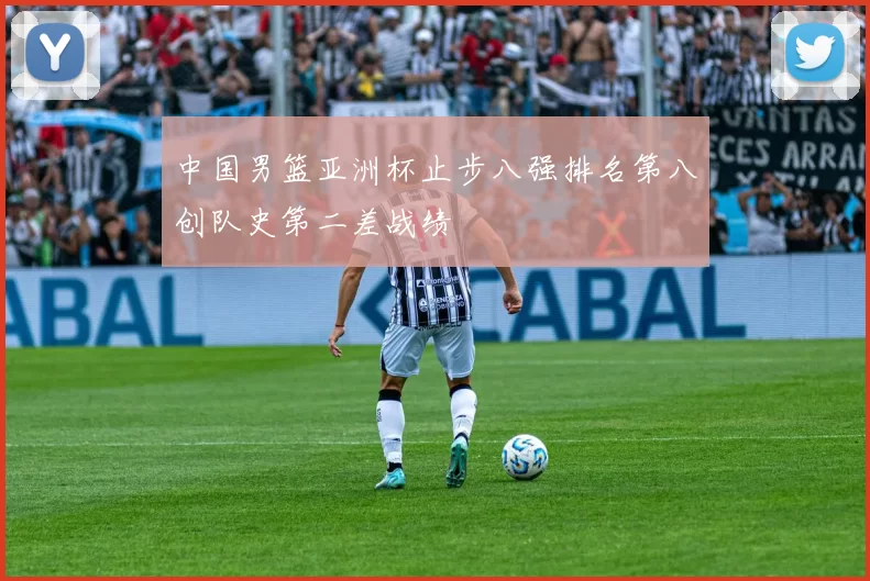 中国男篮亚洲杯止步八强排名第八创队史第二差战绩