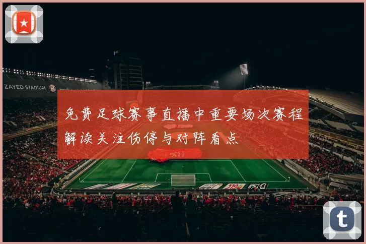 免费足球赛事直播中重要场次赛程解读关注伤停与对阵看点