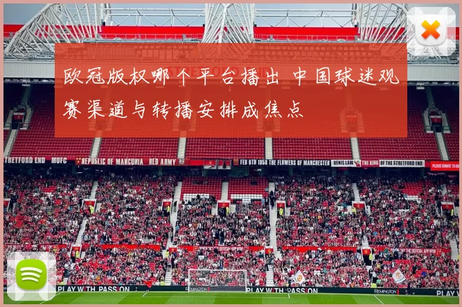 欧冠版权哪个平台播出 中国球迷观赛渠道与转播安排成焦点