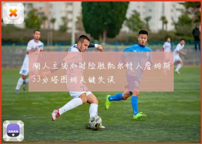 湖人主场加时险胜凯尔特人詹姆斯33分塔图姆关键失误