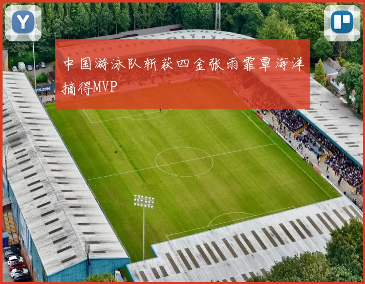 中国游泳队斩获四金张雨霏覃海洋摘得MVP