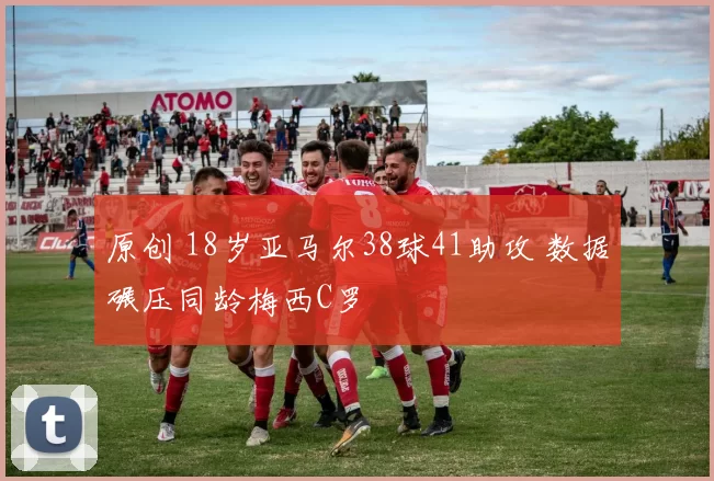 原创 18岁亚马尔38球41助攻 数据碾压同龄梅西C罗