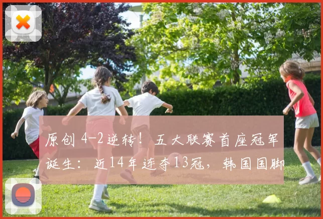 原创 4-2逆转！五大联赛首座冠军诞生：近14年连夺13冠，韩国国脚大赢家