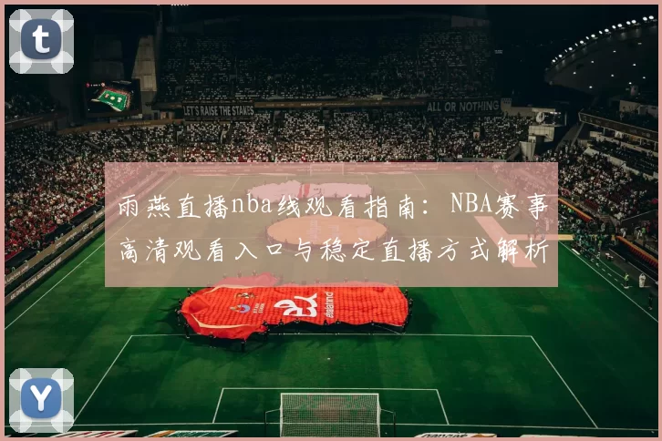 雨燕直播nba线观看指南：NBA赛事高清观看入口与稳定直播方式解析
