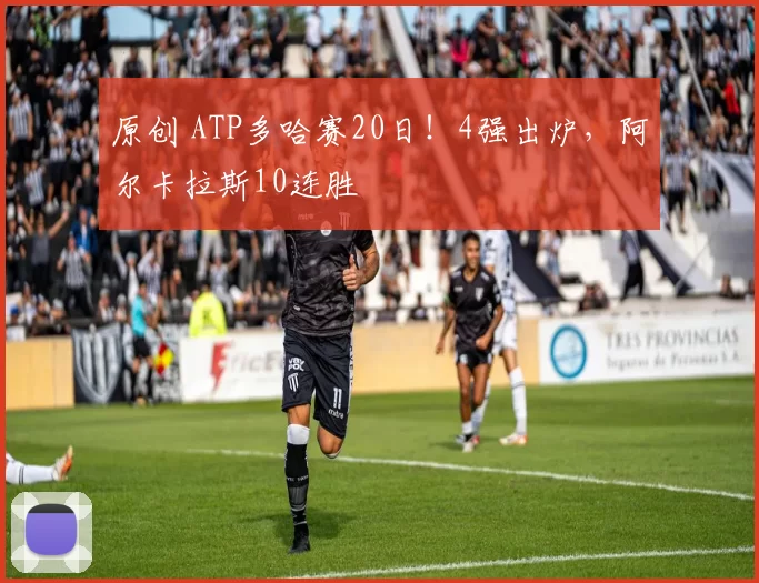 原创 ATP多哈赛20日！4强出炉，阿尔卡拉斯10连胜