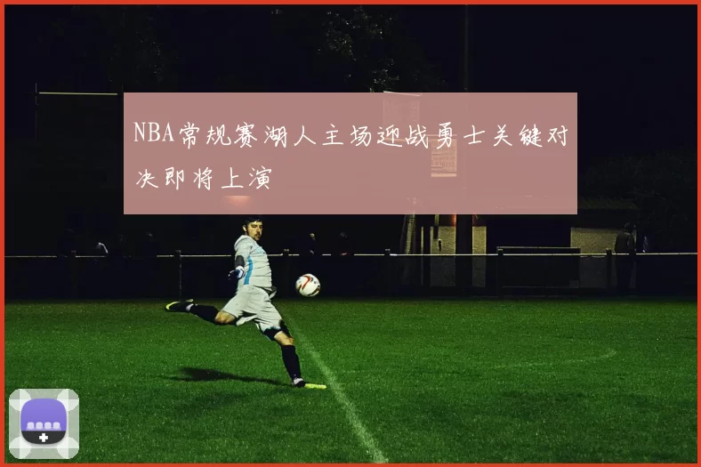 NBA常规赛湖人主场迎战勇士关键对决即将上演