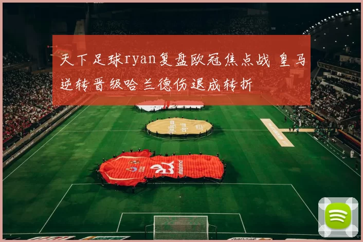 天下足球ryan复盘欧冠焦点战 皇马逆转晋级哈兰德伤退成转折