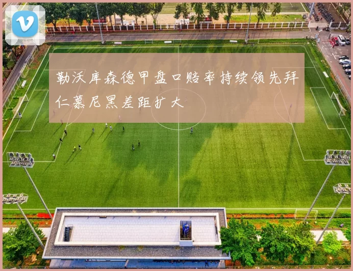 勒沃库森德甲盘口赔率持续领先拜仁慕尼黑差距扩大