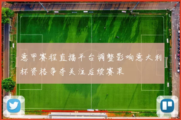 意甲赛程直播平台调整影响意大利杯资格争夺关注后续赛果