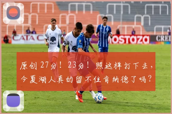 原创 27分！23分！照这样打下去，今夏湖人真的留不住肯纳德了吗？