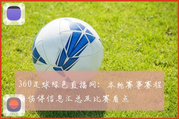 360足球绿色直播网：本轮赛事赛程与伤停信息汇总及比赛看点