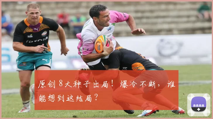 原创 8大种子出局！爆冷不断，谁能想到这结局？
