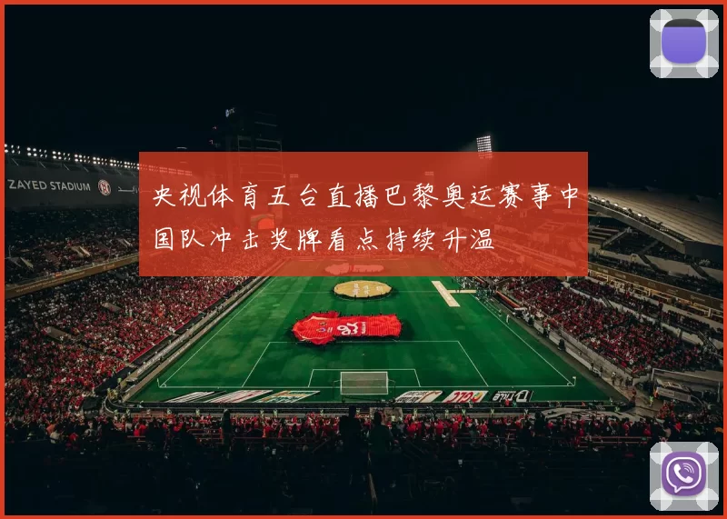 央视体育五台直播巴黎奥运赛事中国队冲击奖牌看点持续升温