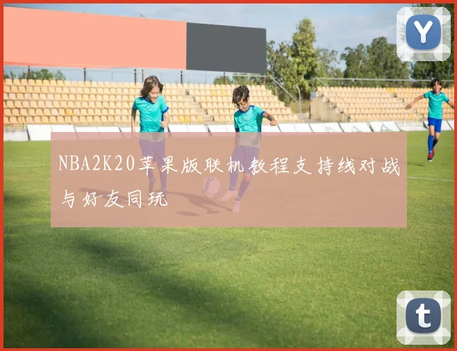 NBA2K20苹果版联机教程支持线对战与好友同玩
