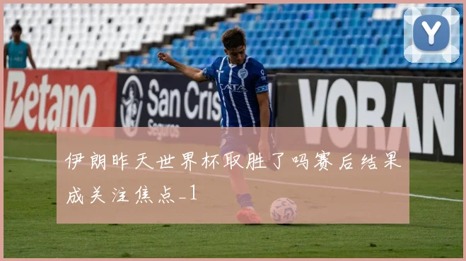 伊朗昨天世界杯取胜了吗赛后结果成关注焦点_1