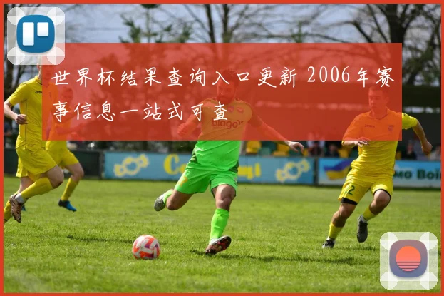 世界杯结果查询入口更新 2006年赛事信息一站式可查