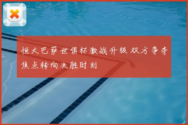 恒大巴萨世俱杯激战升级 双方争夺焦点转向决胜时刻