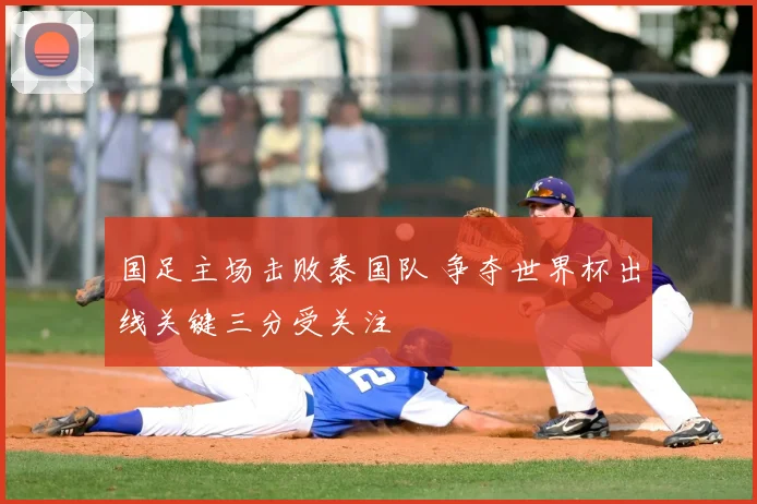 国足主场击败泰国队 争夺世界杯出线关键三分受关注