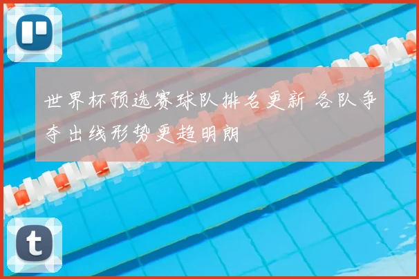 世界杯预选赛球队排名更新 各队争夺出线形势更趋明朗