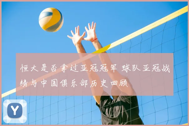 恒大是否拿过亚冠冠军 球队亚冠战绩与中国俱乐部历史回顾